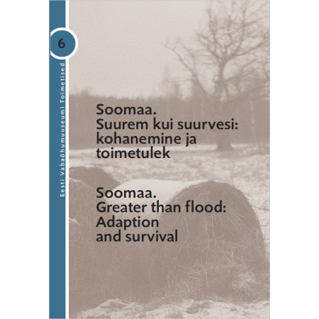 "Soomaa. Suurem kui suurvesi: kohanemine ja toimetulek" Eesti Vabaõhumuuseumi Toimetised 6 (2018)